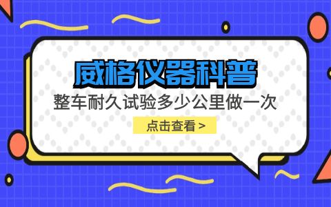 威格仪器-整车耐久试验多少公里做一次插图